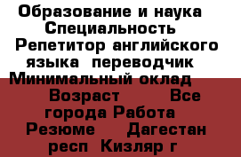 Образование и наука › Специальность ­ Репетитор английского языка, переводчик › Минимальный оклад ­ 600 › Возраст ­ 23 - Все города Работа » Резюме   . Дагестан респ.,Кизляр г.